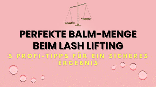 Perfekte Balm-Menge beim Lash Lifting: 5 Profi-Tipps für ein sicheres Ergebnis